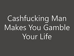 Cashfucking Man Makes You Gamble Your Life