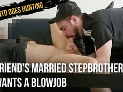 Friend's Married StepBrother Wants a Blowjob