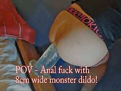 POV anal fuck with 8cm wide monster dildo